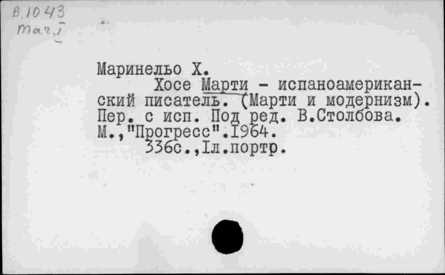 ﻿
Маринельо X.
Хосе Марти - испаноамериканский писатель. ХМарти и модернизм). Пер. с исп. Под ред. В.Столбова. М.,"Прогресс”.1964.
эЗбс.,1л.портр.